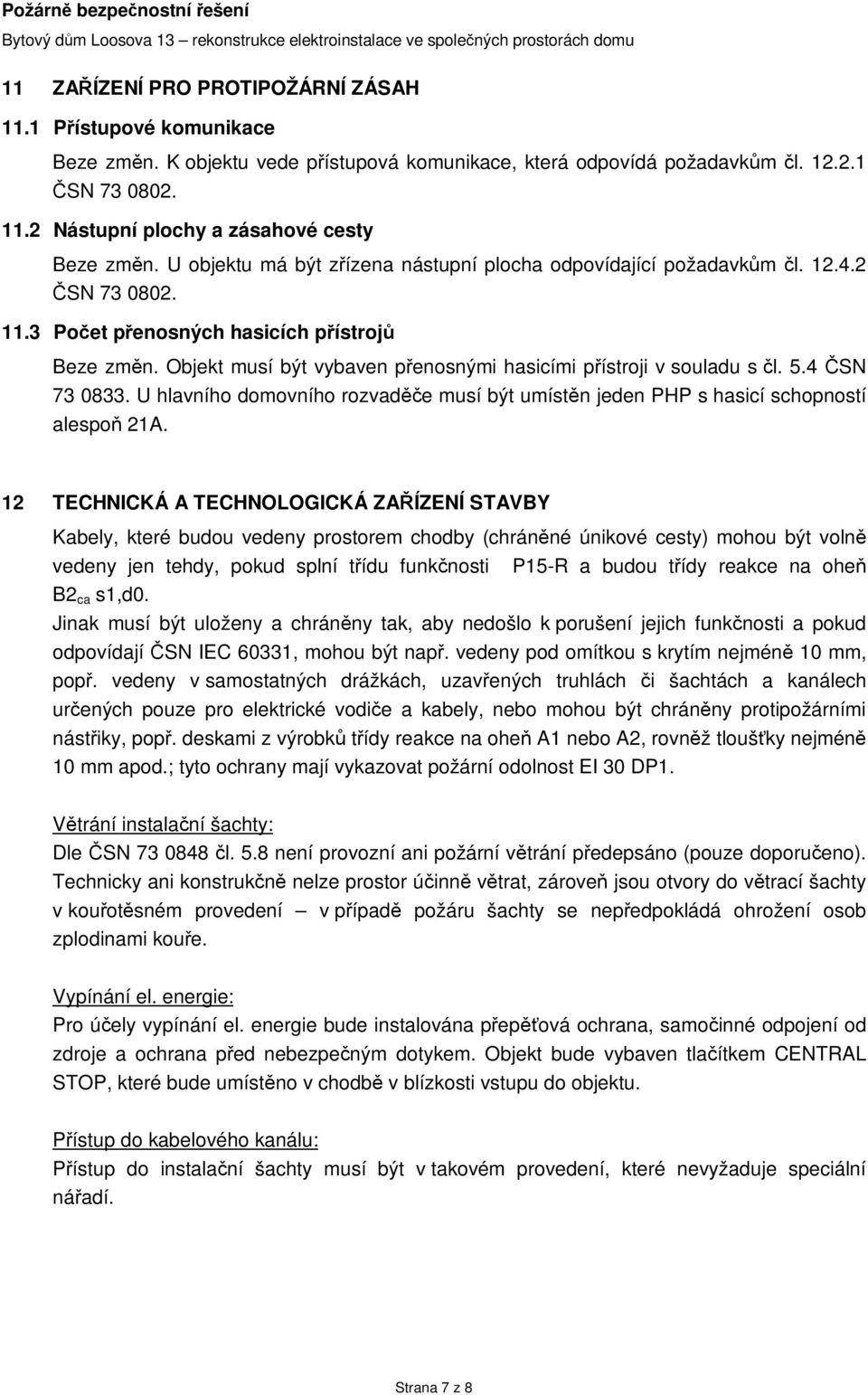 Objekt musí být vybaven přenosnými hasicími přístroji v souladu s čl. 5.4 ČSN 73 0833. U hlavního domovního rozvaděče musí být umístěn jeden PHP s hasicí schopností alespoň 21A.