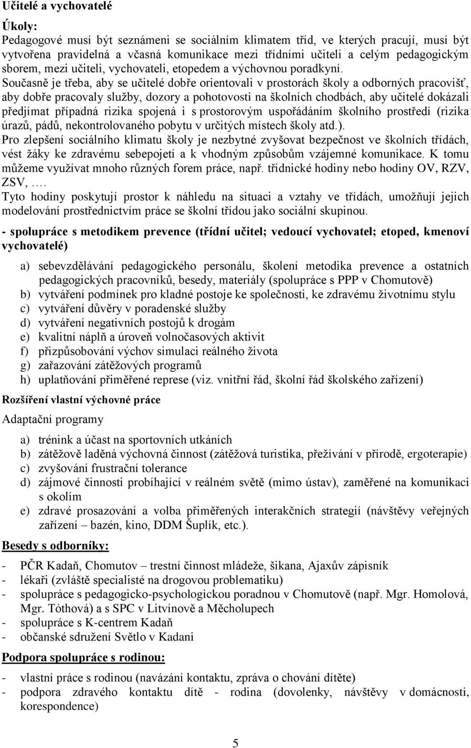 Současně je třeba, aby se učitelé dobře orientovali v prostorách školy a odborných pracovišť, aby dobře pracovaly služby, dozory a pohotovosti na školních chodbách, aby učitelé dokázali předjímat