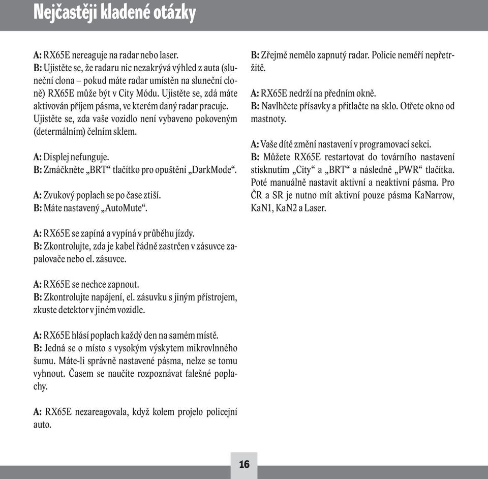 Ujistěte se, zdá máte aktivován příjem pásma, ve kterém daný radar pracuje. Ujistěte se, zda vaše vozidlo není vybaveno pokoveným (determálním) čelním sklem. A: Displej nefunguje.