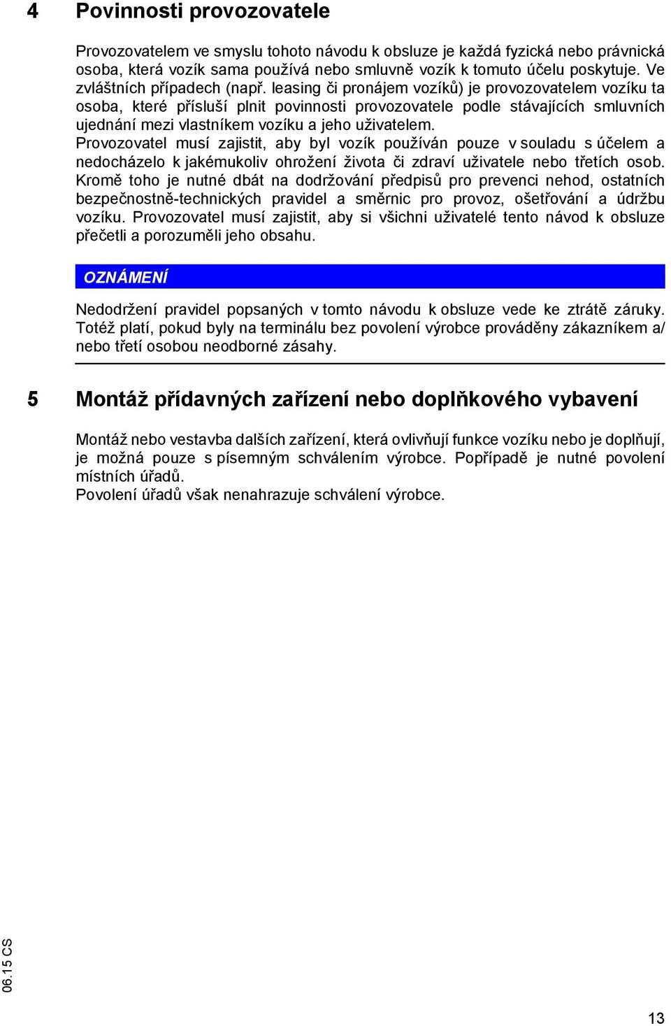 leasing či pronájem vozíků) je provozovatelem vozíku ta osoba, které přísluší plnit povinnosti provozovatele podle stávajících smluvních ujednání mezi vlastníkem vozíku a jeho uživatelem.