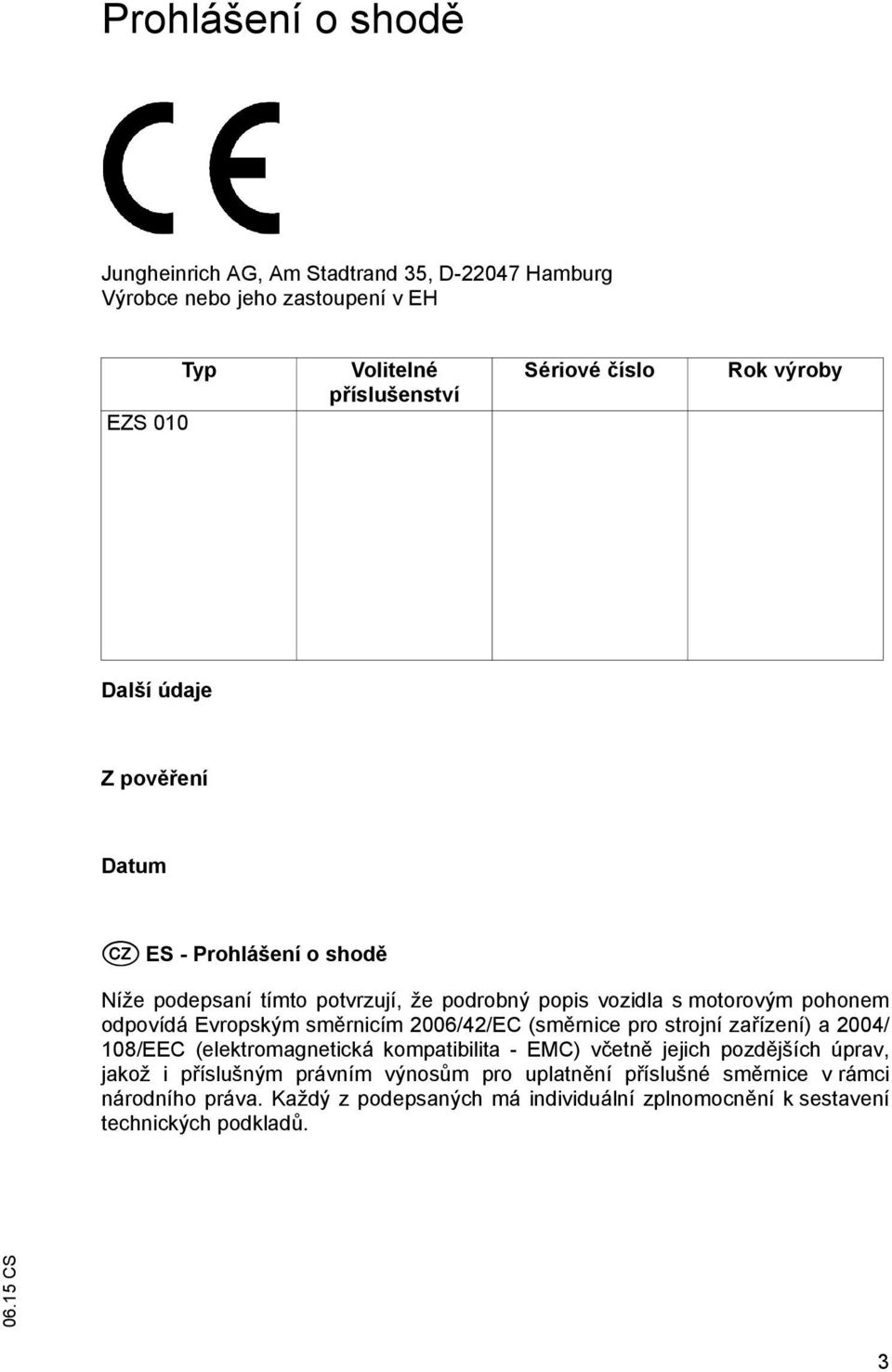 směrnicím 2006/42/EC (směrnice pro strojní zařízení) a 2004/ 108/EEC (elektromagnetická kompatibilita - EMC) včetně jejich pozdějších úprav, jakož i