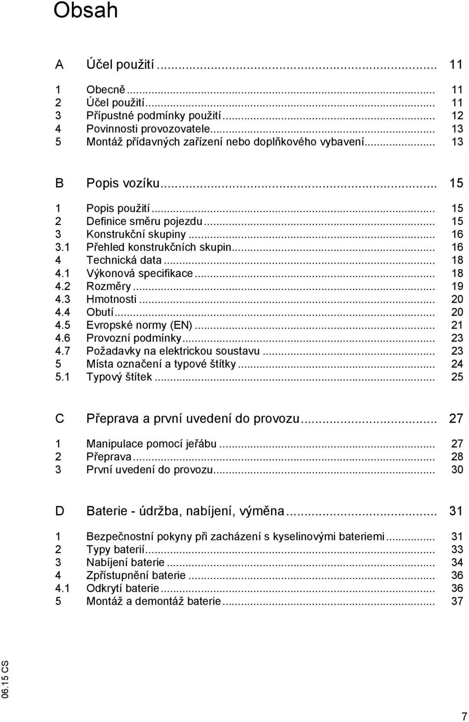 .. 18 4.2 Rozměry... 19 4.3 Hmotnosti... 20 4.4 Obutí... 20 4.5 Evropské normy (EN)... 21 4.6 Provozní podmínky... 23 4.7 Požadavky na elektrickou soustavu... 23 5 Místa označení a typové štítky.