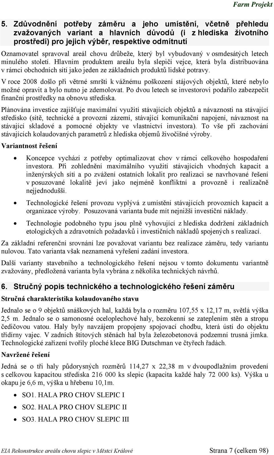 Hlavním produktem areálu byla slepičí vejce, která byla distribuována v rámci obchodních sítí jako jeden ze základních produktů lidské potravy.