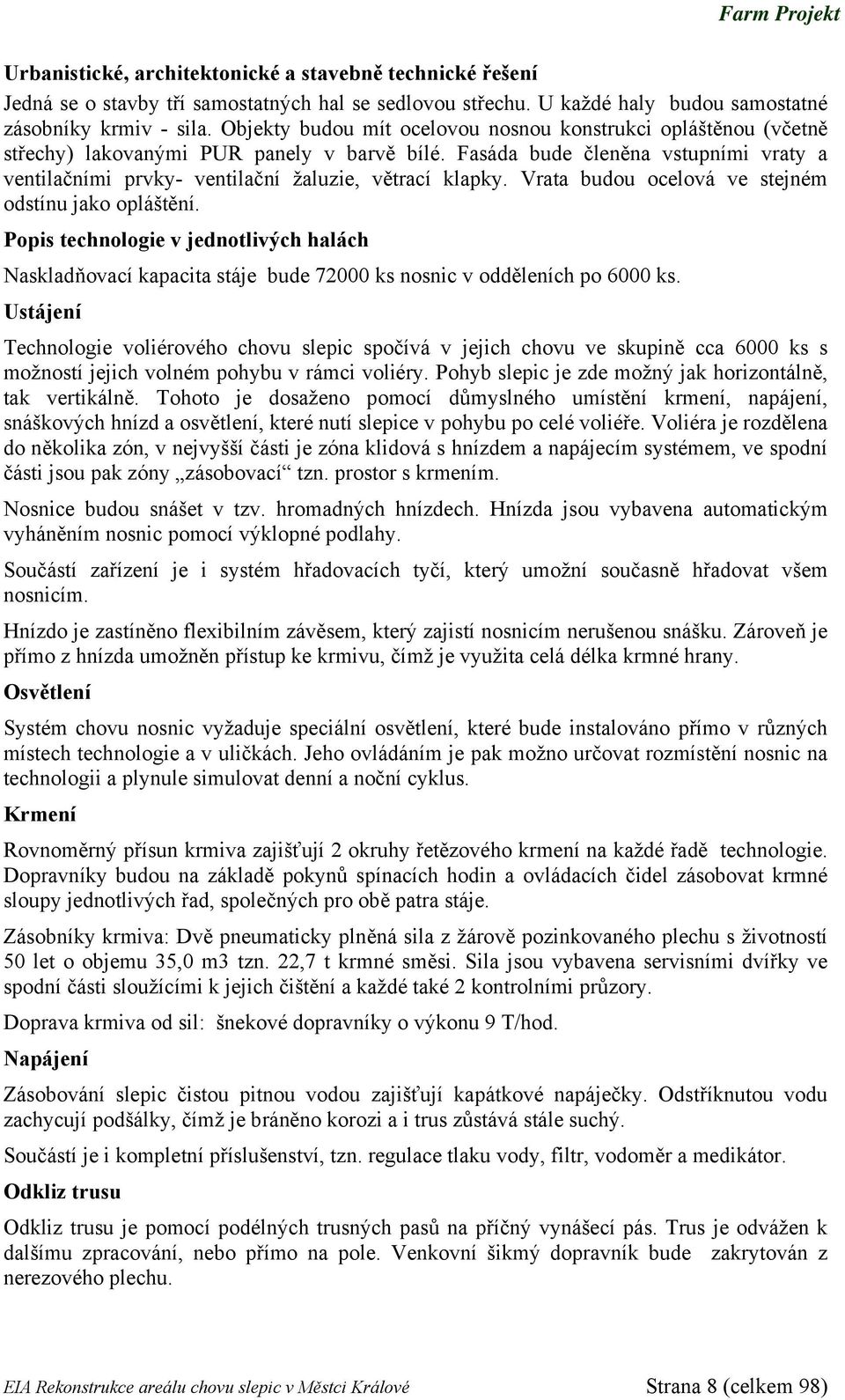 Fasáda bude členěna vstupními vraty a ventilačními prvky- ventilační žaluzie, větrací klapky. Vrata budou ocelová ve stejném odstínu jako opláštění.