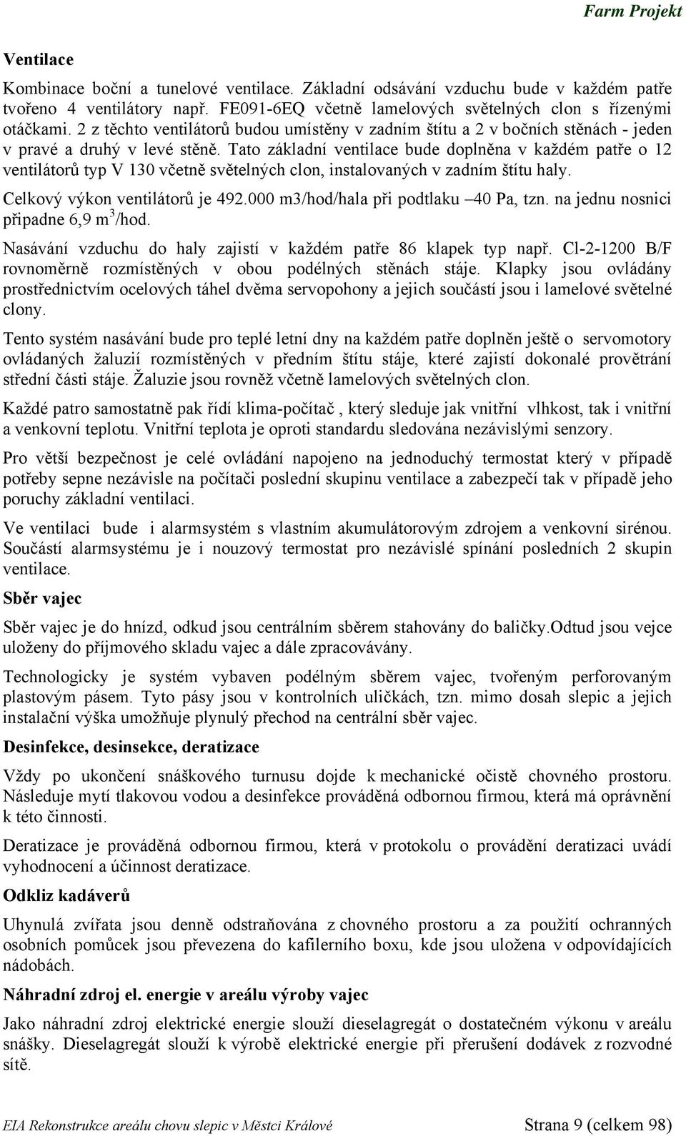Tato základní ventilace bude doplněna v každém patře o 12 ventilátorů typ V 130 včetně světelných clon, instalovaných v zadním štítu haly. Celkový výkon ventilátorů je 492.