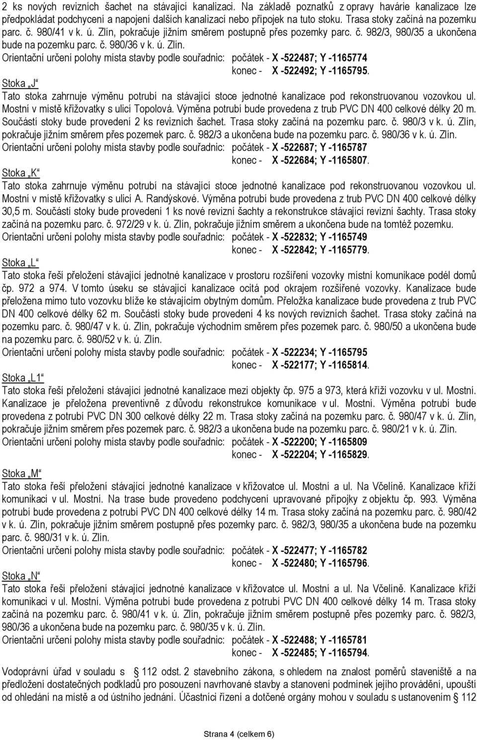 Stoka J Mostní v místě křižovatky s ulicí Topolová. Výměna potrubí bude provedena z trub PVC DN 400 celkové délky 20 m. Součástí stoky bude provedení 2 ks revizních šachet.