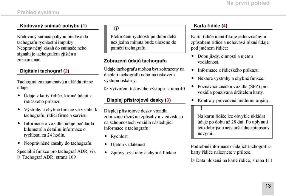 Digitální tachograf (2) Tachograf zaznamenává a ukládá různé údaje: Údaje z karty řidiče, kromě údajů z řidičského průkazu. Výstrahy a chybné funkce ve vztahu k tachografu, řidiči firmě a servisu.