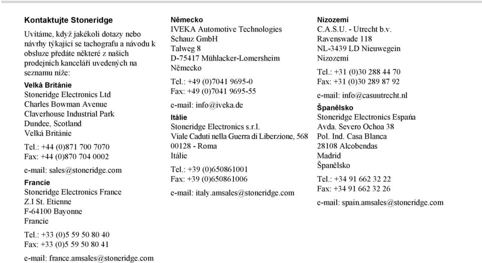 com Francie Stoneridge Electronics France Z.I St. Etienne F-64100 Bayonne Francie Tel.: +33 (0)5 59 50 80 40 Fax: +33 (0)5 59 50 80 41 e-mail: france.amsales@stoneridge.