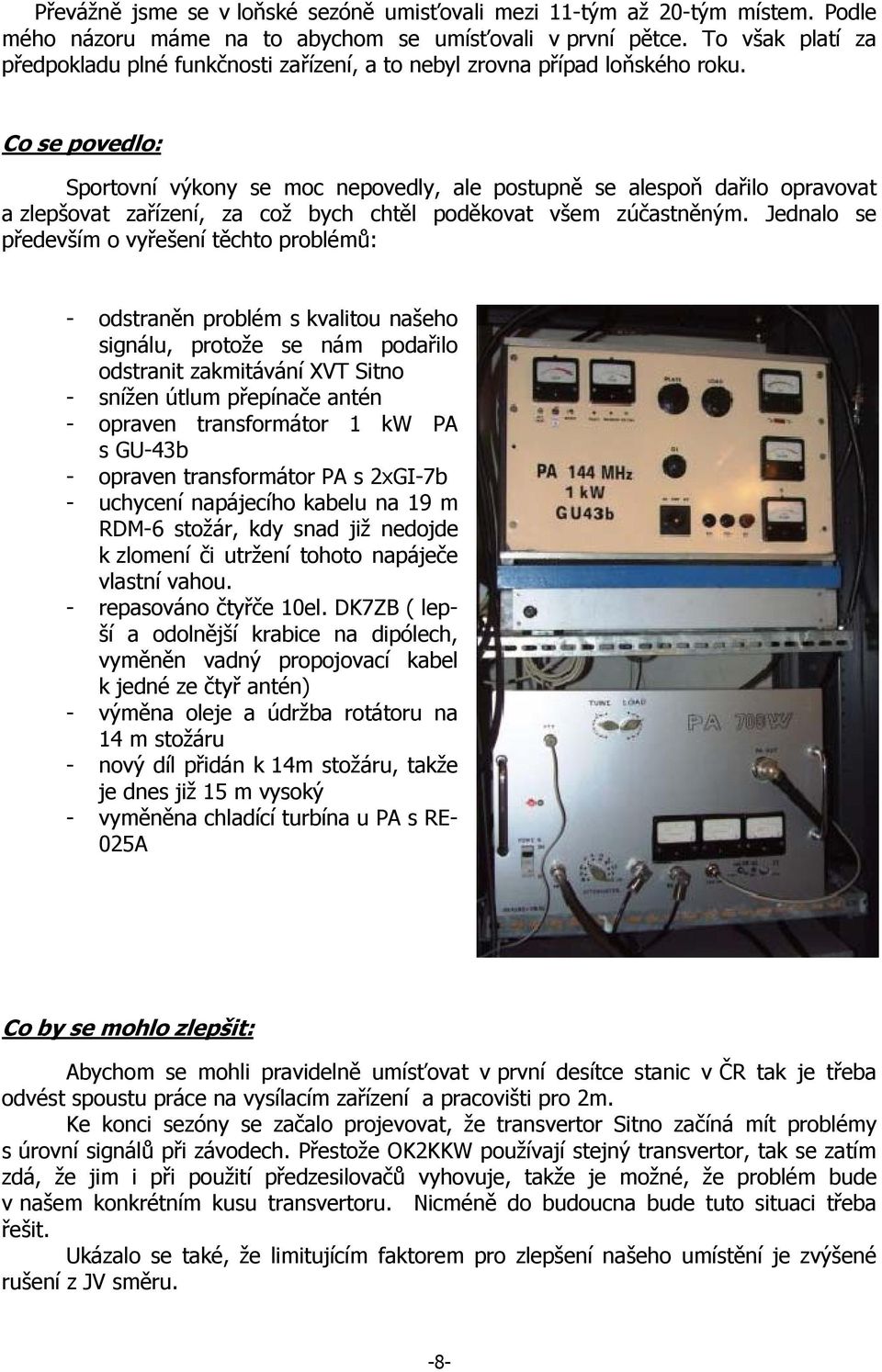 Co se povedlo: Sportovní výkony se moc nepovedly, ale postupně se alespoň dařilo opravovat a zlepšovat zařízení, za což bych chtěl poděkovat všem zúčastněným.