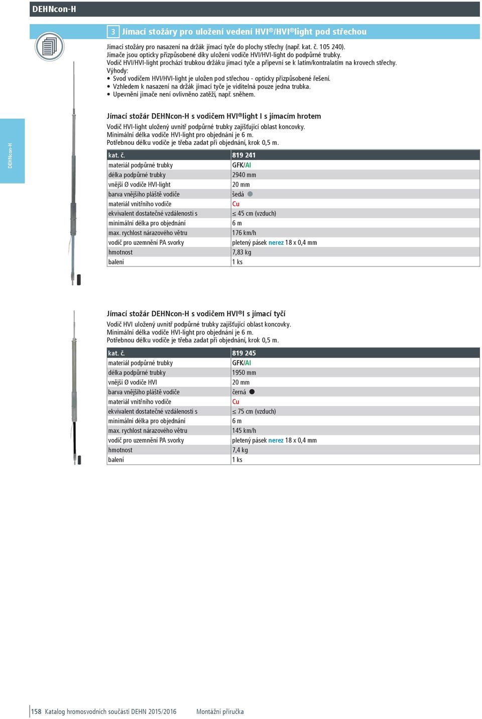 Jímače jsou opticky přizpůsobené díky uložení vodiče HVI/HVI-light do podpůrné trubky. Vodič HVI/HVI-light prochází trubkou držáku jímací tyče a připevní se k latím/kontralatím na krovech střechy.