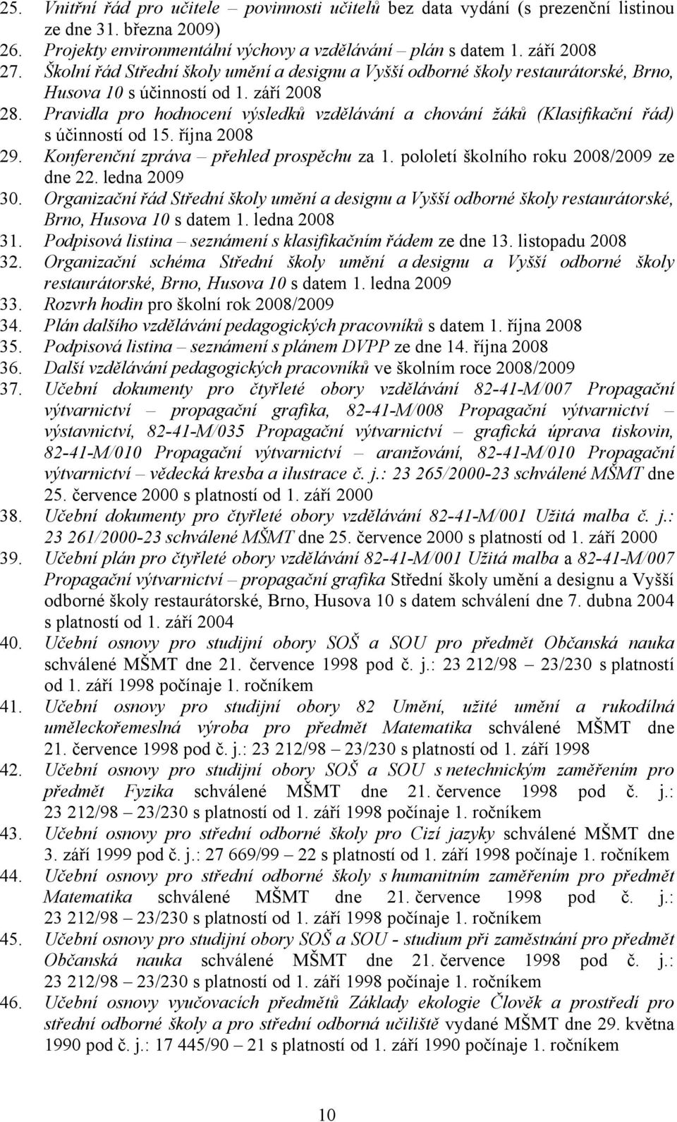 Pravidla pro hodnocení výsledků vzdělávání a chování žáků (Klasifikační řád) s účinností od 15. října 2008 29. Konferenční zpráva přehled prospěchu za 1. pololetí školního roku 2008/2009 ze dne 22.