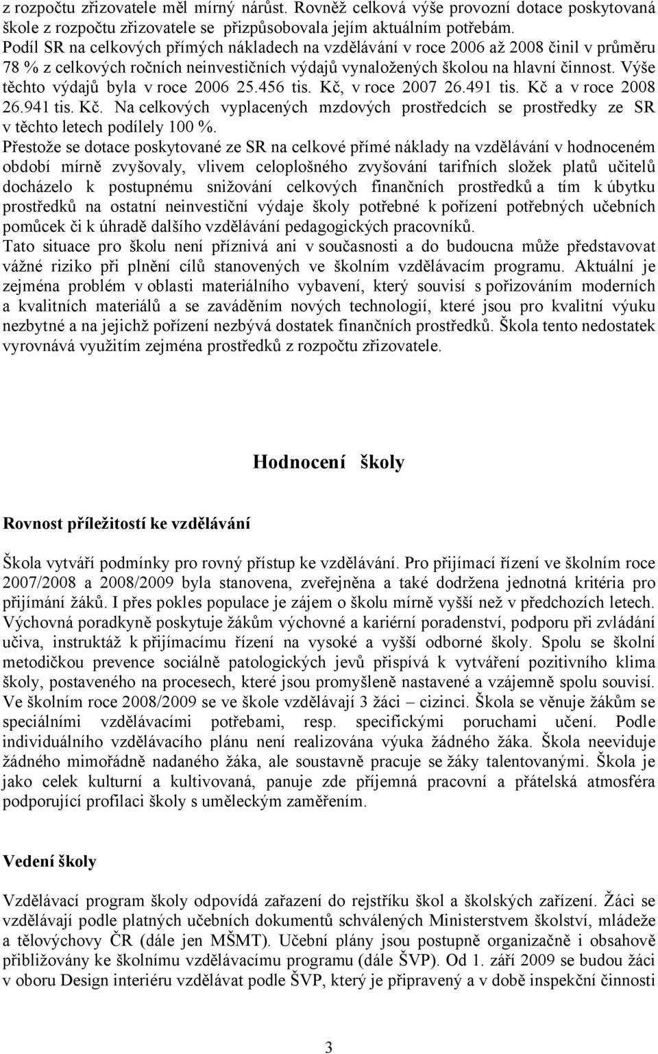 Výše těchto výdajů byla v roce 2006 25.456 tis. Kč, v roce 2007 26.491 tis. Kč a v roce 2008 26.941 tis. Kč. Na celkových vyplacených mzdových prostředcích se prostředky ze SR v těchto letech podílely 100 %.