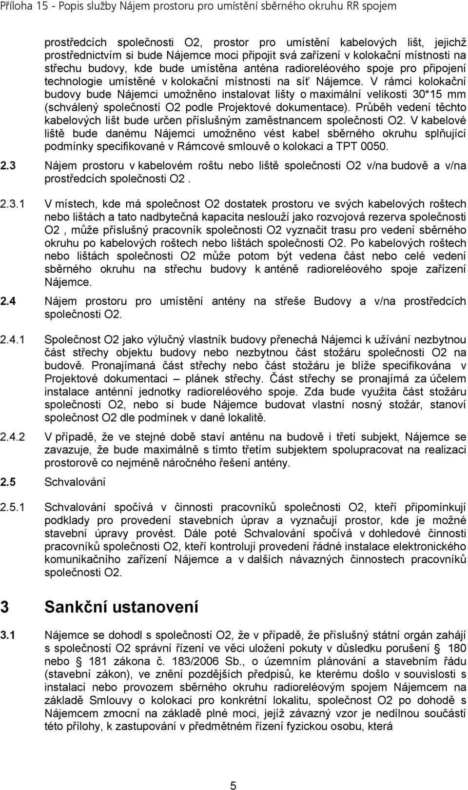 V rámci kolokační budovy bude Nájemci umožněno instalovat lišty o maximální velikosti 30*15 mm (schválený společností O2 podle Projektové dokumentace).