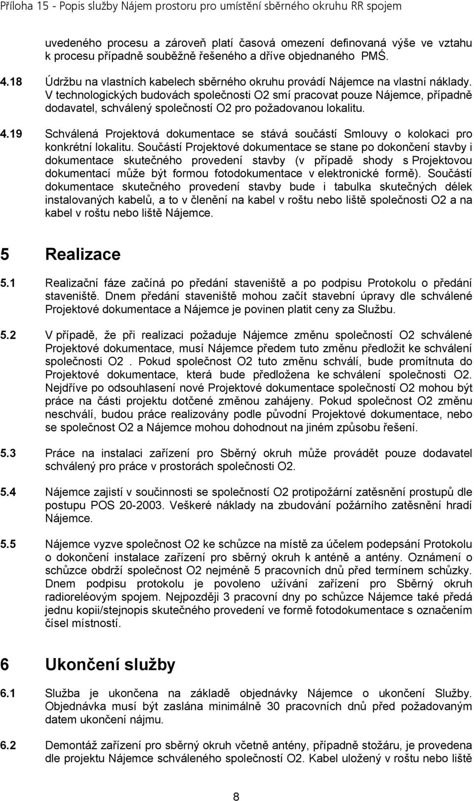 V technologických budovách společnosti O2 smí pracovat pouze Nájemce, případně dodavatel, schválený společností O2 pro požadovanou lokalitu. 4.