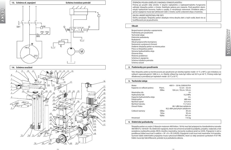 Pred použitím skontrolujte hydraulické tesnenia, hadice a spojky, či nevykazujú netesnosti. Ovládacie páky a spínač napájania musia byť udržiavané stále v čistote, suché a zbavené oleja a mastnoty.