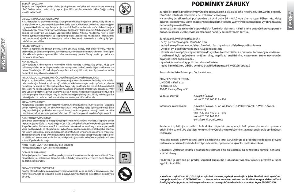 Vždy dbajte na to, aby okolostojaci, vrátane návštevníkov, detí a domácich zvierat, boli mimo pracovnej plochy, najmä keď štiepačka polien pracuje.