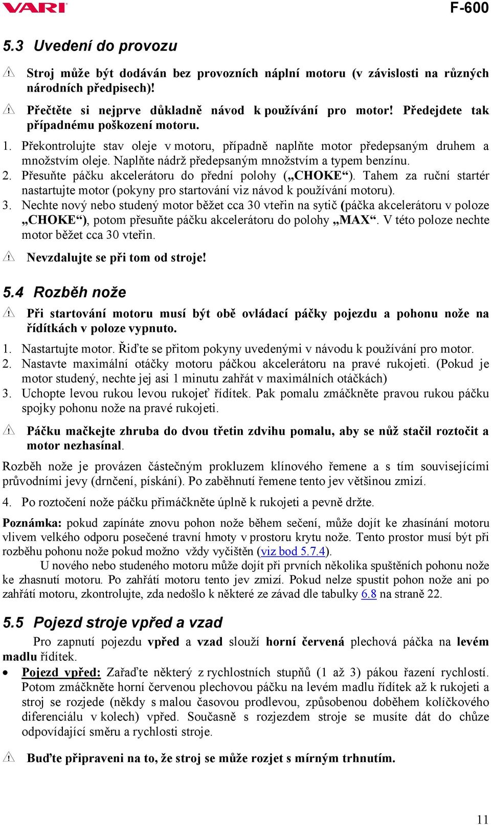 Přesuňte páčku akcelerátoru do přední polohy ( CHOKE ). Tahem za ruční startér nastartujte motor (pokyny pro startování viz návod k používání motoru). 3.