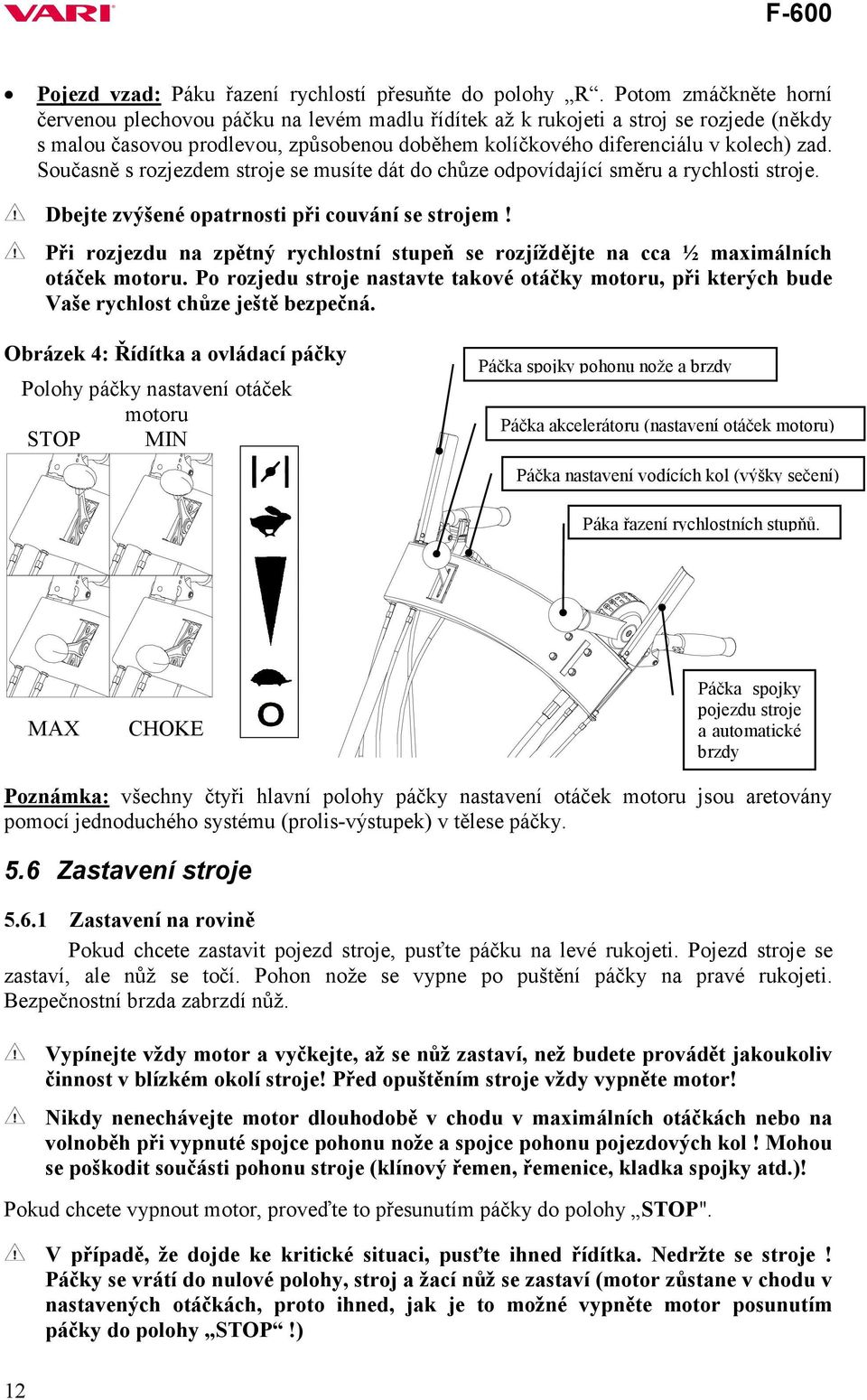 Současně s rozjezdem stroje se musíte dát do chůze odpovídající směru a rychlosti stroje. Dbejte zvýšené opatrnosti při couvání se strojem!