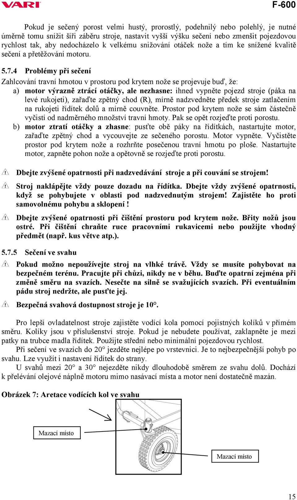 4 Problémy při sečení Zahlcování travní hmotou v prostoru pod krytem nože se projevuje buď, že: a) motor výrazně ztrácí otáčky, ale nezhasne: ihned vypněte pojezd stroje (páka na levé rukojeti),