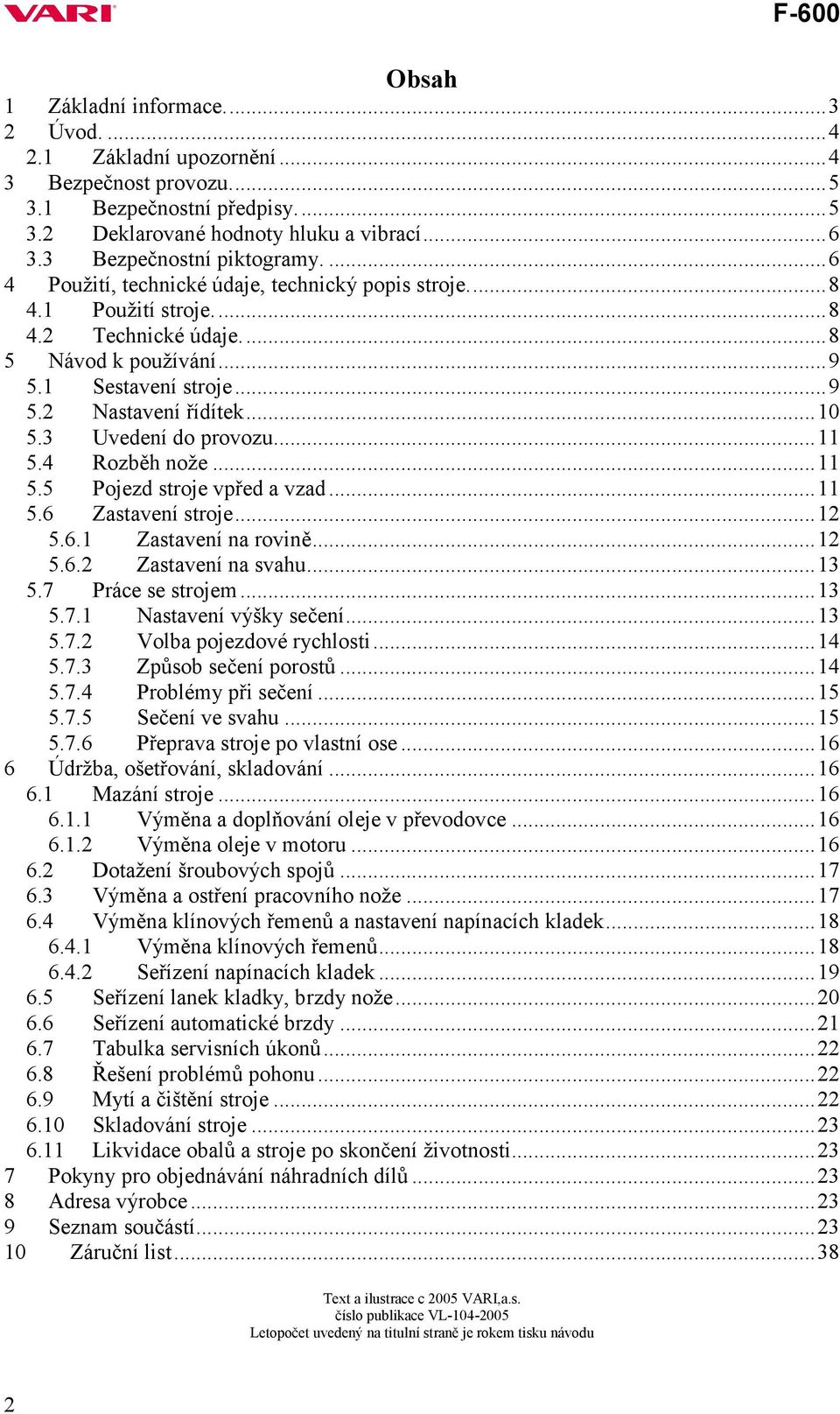 3 Uvedení do provozu...11 5.4 Rozběh nože...11 5.5 Pojezd stroje vpřed a vzad...11 5.6 Zastavení stroje...12 5.6.1 Zastavení na rovině...12 5.6.2 Zastavení na svahu...13 5.7 Práce se strojem...13 5.7.1 Nastavení výšky sečení.