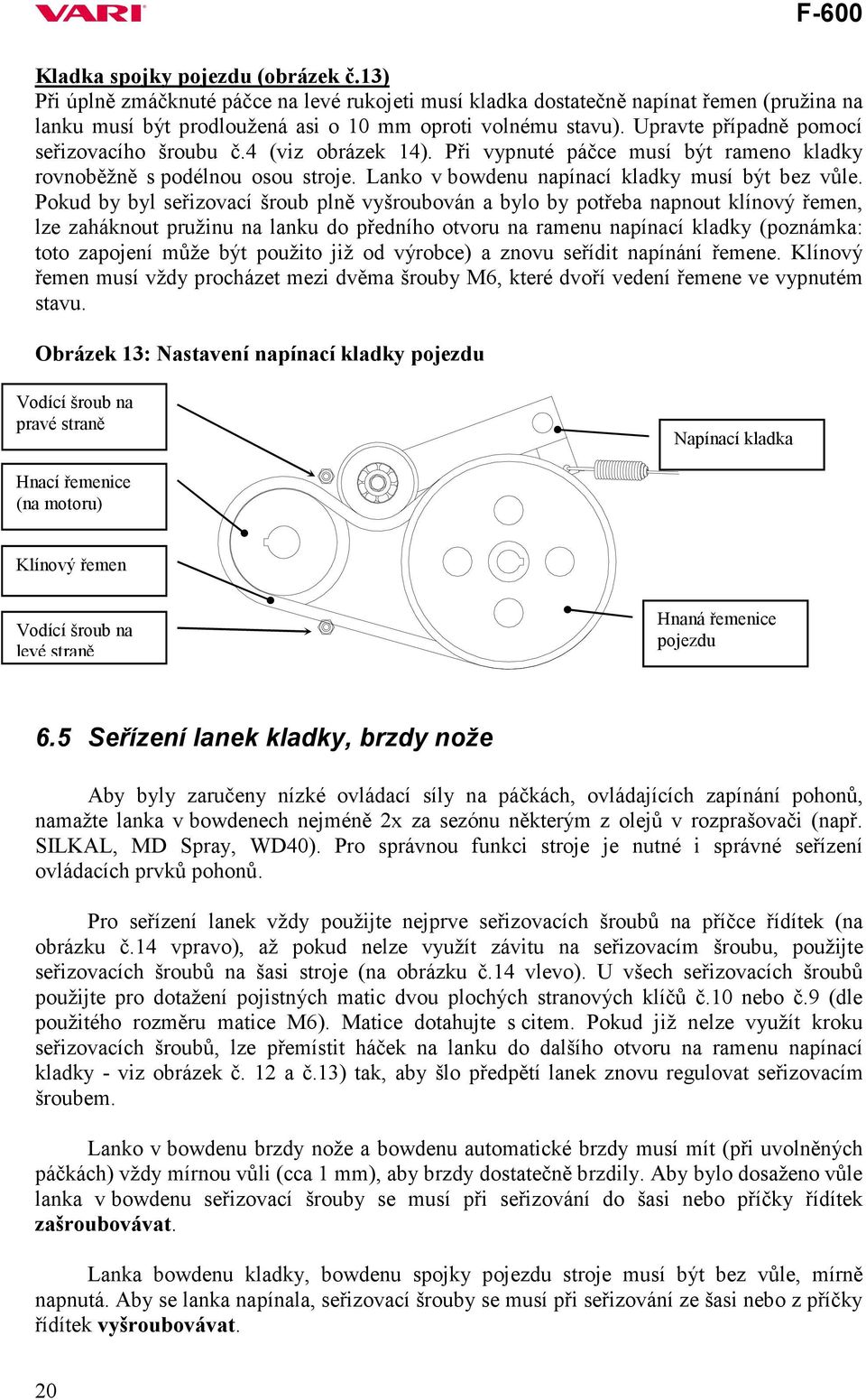 Pokud by byl seřizovací šroub plně vyšroubován a bylo by potřeba napnout klínový řemen, lze zaháknout pružinu na lanku do předního otvoru na ramenu napínací kladky (poznámka: toto zapojení může být