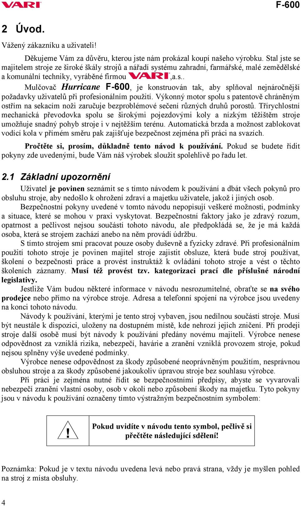 Výkonný motor spolu s patentově chráněným ostřím na sekacím noži zaručuje bezproblémové sečení různých druhů porostů.