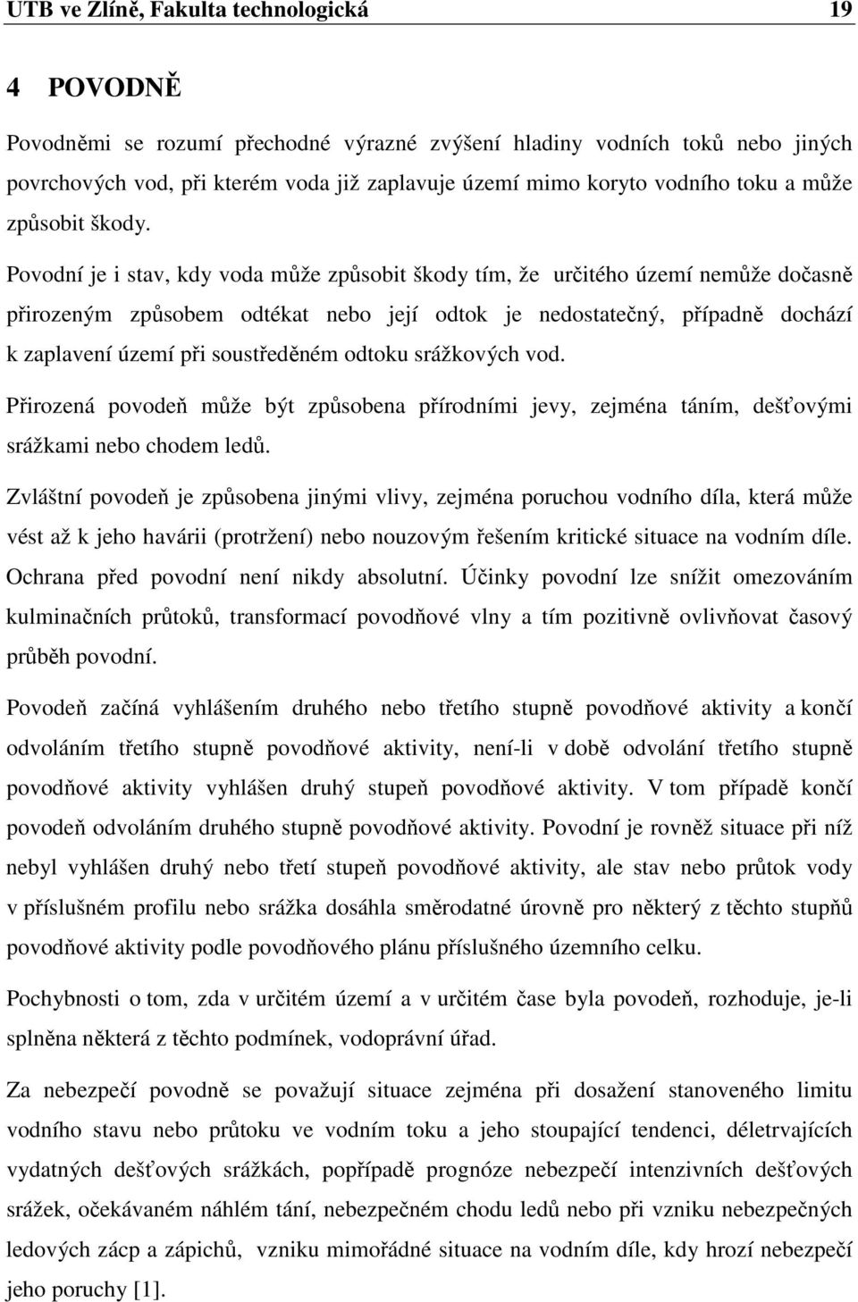 Povodní je i stav, kdy voda může způsobit škody tím, že určitého území nemůže dočasně přirozeným způsobem odtékat nebo její odtok je nedostatečný, případně dochází k zaplavení území při soustředěném