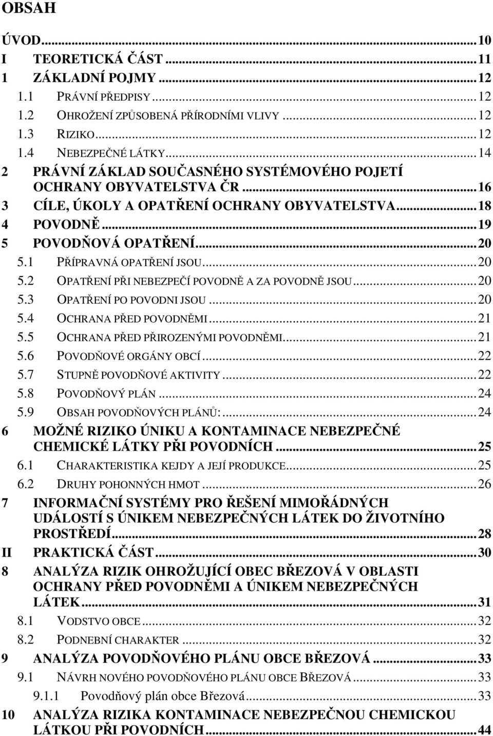 ..20 5.2 OPATŘENÍ PŘI NEBEZPEČÍ POVODNĚ A ZA POVODNĚ JSOU...20 5.3 OPATŘENÍ PO POVODNI JSOU...20 5.4 OCHRANA PŘED POVODNĚMI...21 5.5 OCHRANA PŘED PŘIROZENÝMI POVODNĚMI...21 5.6 POVODŇOVÉ ORGÁNY OBCÍ.