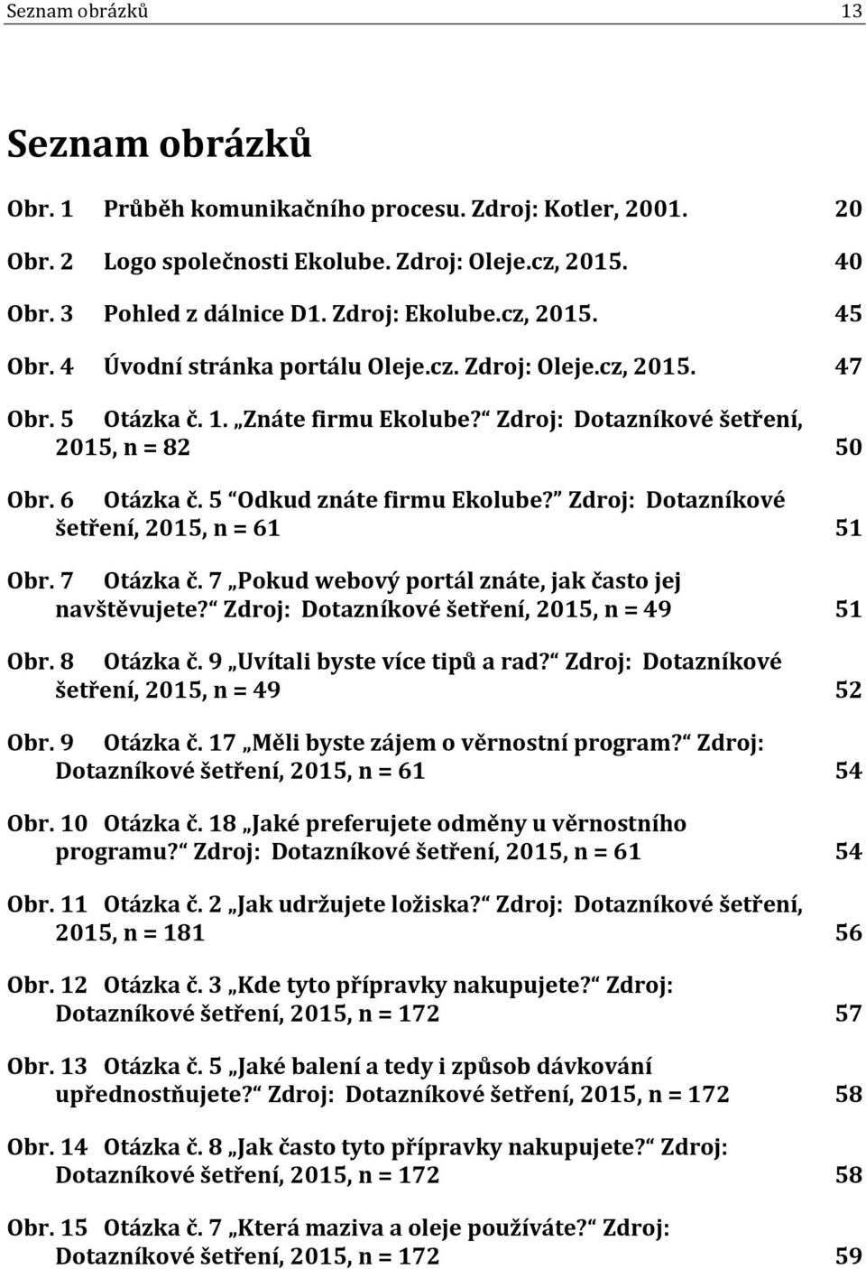 5 Odkud znáte firmu Ekolube? Zdroj: Dotazníkové šetření, 2015, n = 61 51 Obr. 7 Otázka č. 7 Pokud webový portál znáte, jak často jej navštěvujete? Zdroj: Dotazníkové šetření, 2015, n = 49 51 Obr.