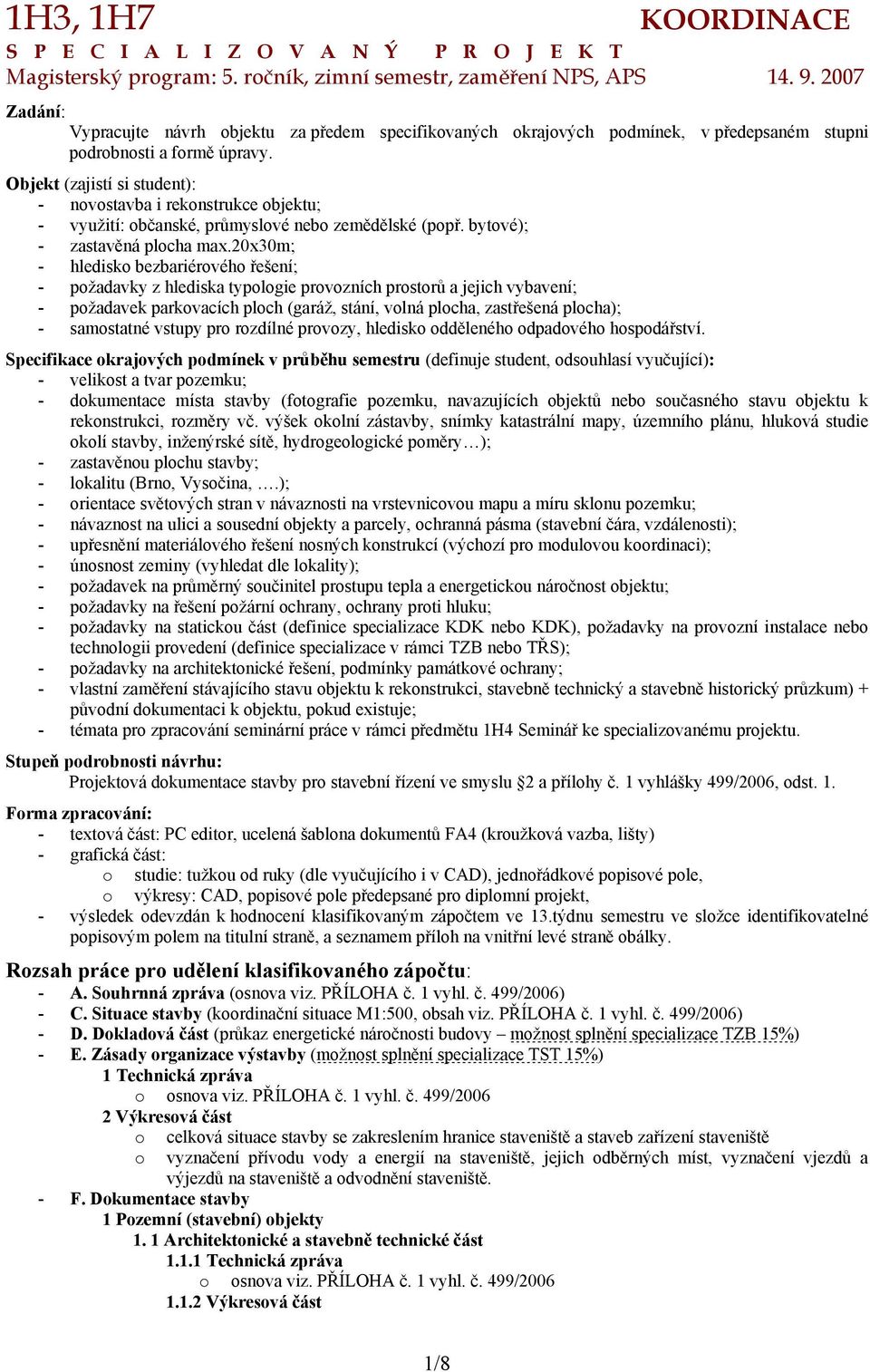 20x30m; - hledisk bezbariérvéh řešení; - pžadavky z hlediska typlgie prvzních prstrů a jejich vybavení; - pžadavek parkvacích plch (garáž, stání, vlná plcha, zastřešená plcha); - samstatné vstupy pr