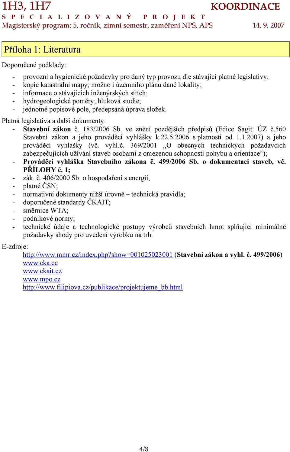 stávajících inženýrských sítích; - hydrgelgické pměry; hlukvá studie; - jedntné ppisvé ple, předepsaná úprava slžek. Platná legislativa a další dkumenty: - Stavební zákn č. 183/2006 Sb.