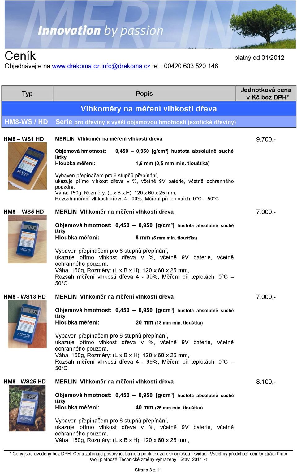 Váha: 150g, Rozměry: (L x B x H) 120 x 60 x 25 mm, Rozsah měření vlhkosti dřeva 4-99%, Měření při teplotách: 0 C 50 C 0,450 0,950 [g/cm³] hustota absolutně suché 8 mm (5 mm min.