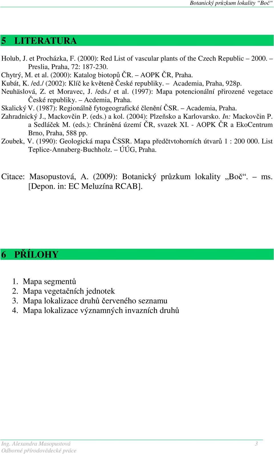 Acdemia, Praha. Skalický V. (1987): Regionálně fytogeografické členění ČSR. Academia, Praha. Zahradnický J., Mackovčin P. (eds.) a kol. (2004): Plzeňsko a Karlovarsko. In: Mackovčin P. a Sedláček M.