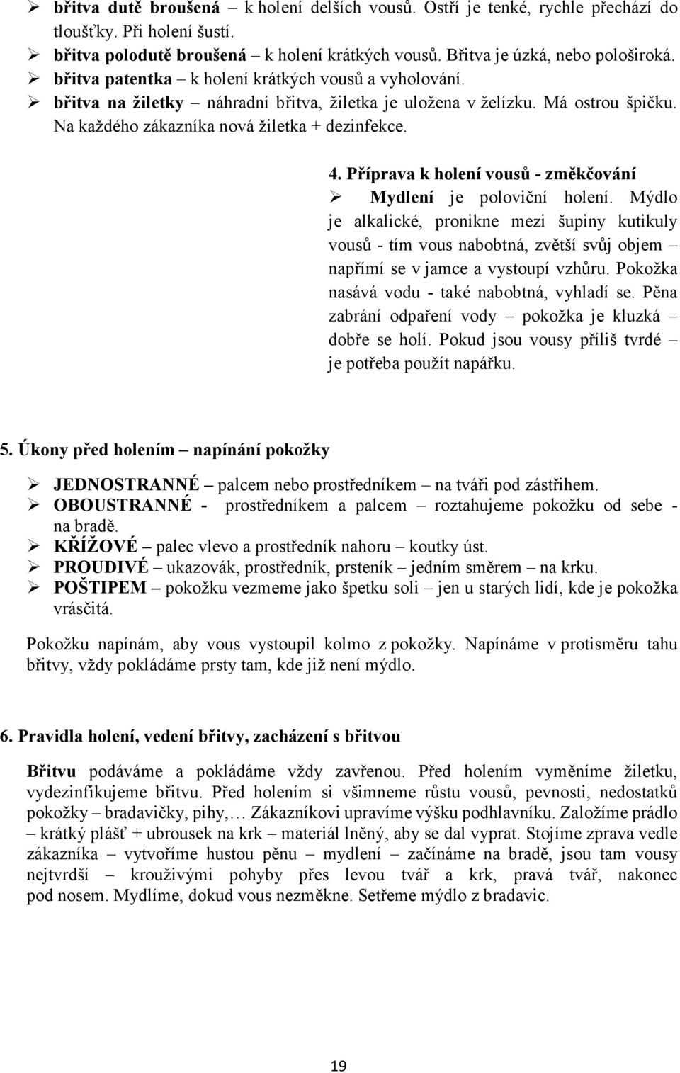 Příprava k holení vousů - změkčování Mydlení je poloviční holení. Mýdlo je alkalické, pronikne mezi šupiny kutikuly vousů - tím vous nabobtná, zvětší svůj objem napřímí se v jamce a vystoupí vzhůru.
