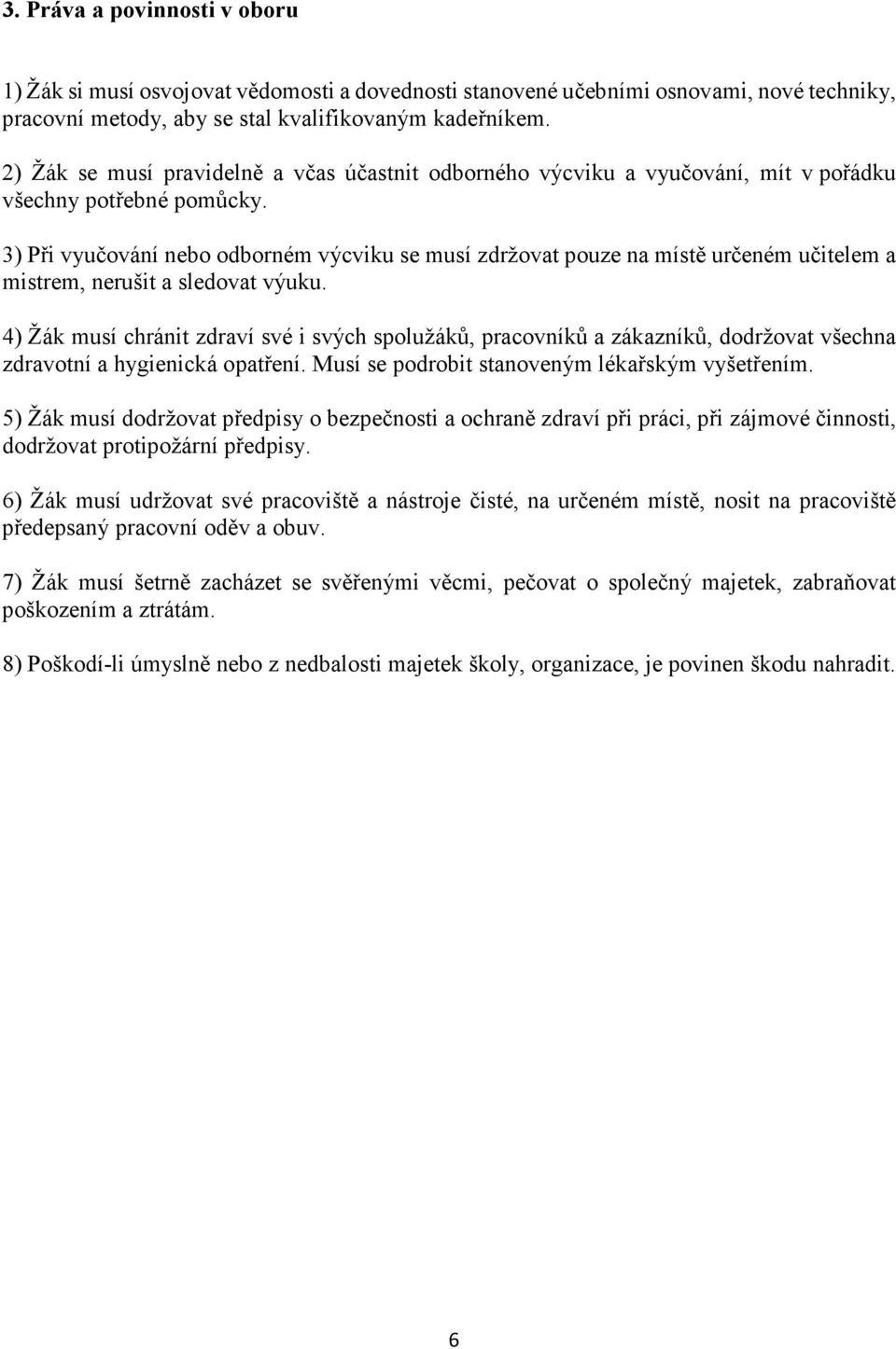 3) Při vyučování nebo odborném výcviku se musí zdržovat pouze na místě určeném učitelem a mistrem, nerušit a sledovat výuku.