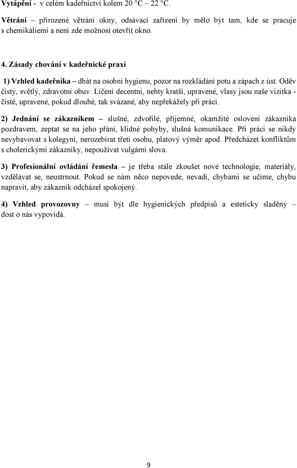 Líčení decentní, nehty kratší, upravené, vlasy jsou naše vizitka - čisté, upravené, pokud dlouhé, tak svázané, aby nepřekážely při práci.
