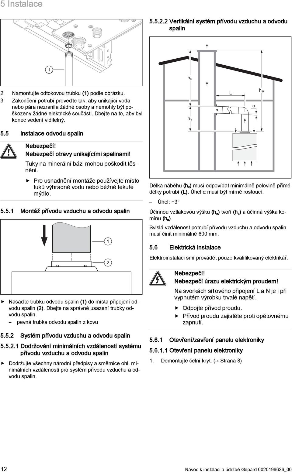 5 Instalace odvodu spalin Nebezpečí! Nebezpečí otravy unikajícími spalinami! Tuky na minerální bázi mohou poškodit těsnění.
