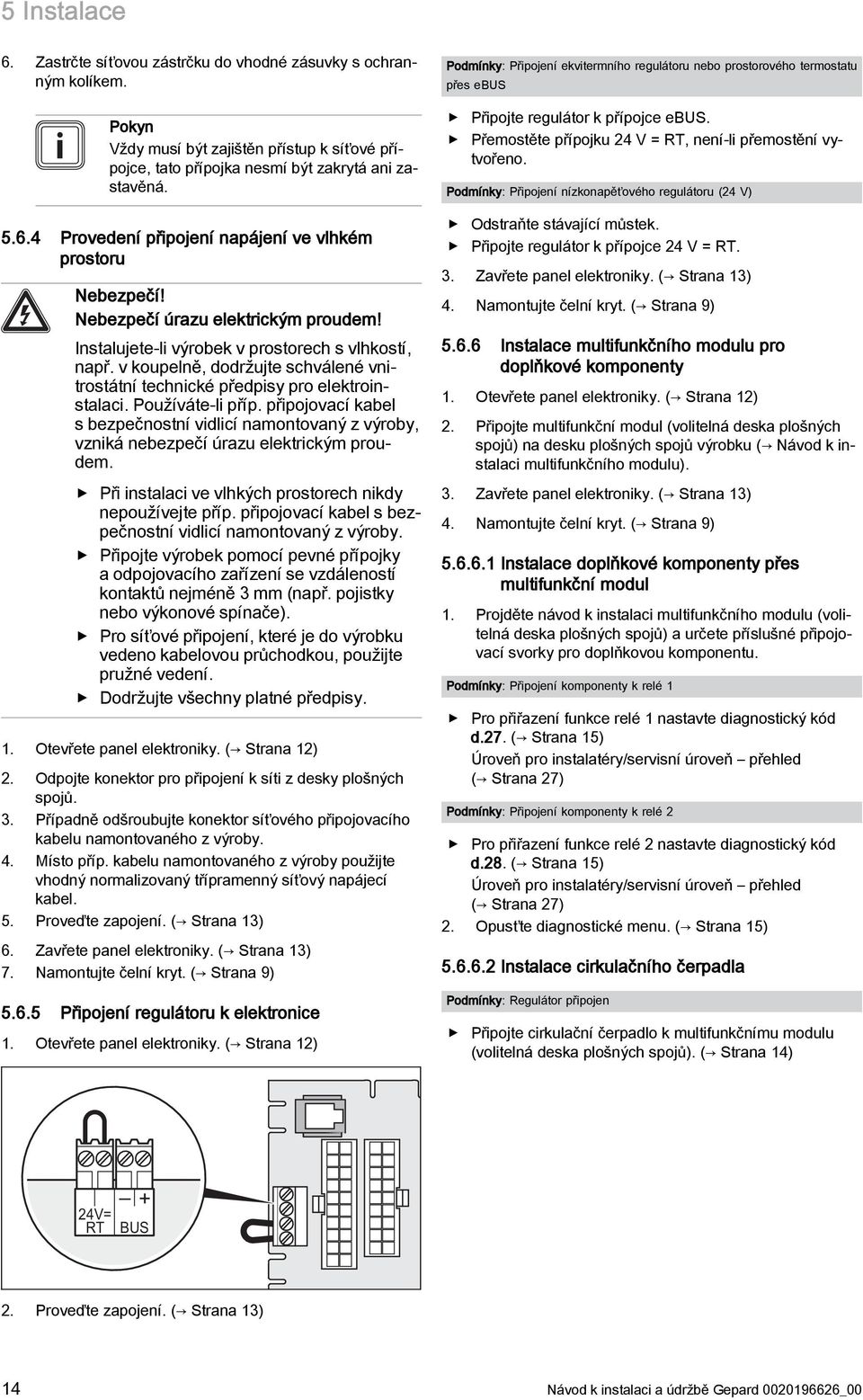 připojovací kabel s bezpečnostní vidlicí namontovaný z výroby, vzniká nebezpečí úrazu elektrickým proudem. Při instalaci ve vlhkých prostorech nikdy nepoužívejte příp.
