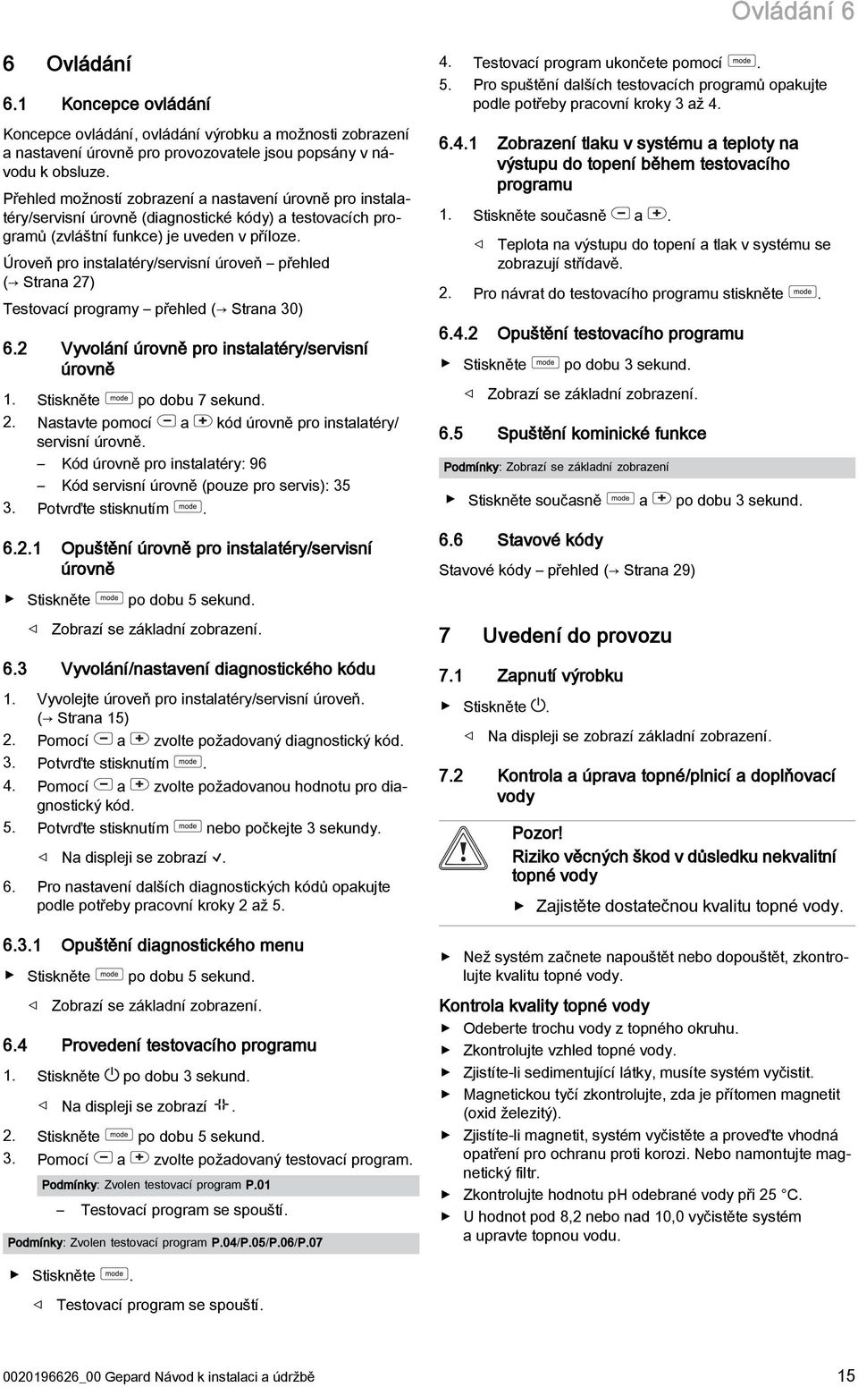 Úroveň pro instalatéry/servisní úroveň přehled ( Strana 7) Testovací programy přehled ( Strana 30) 6. Vyvolání úrovně pro instalatéry/servisní úrovně. Stiskněte po dobu 7 sekund.