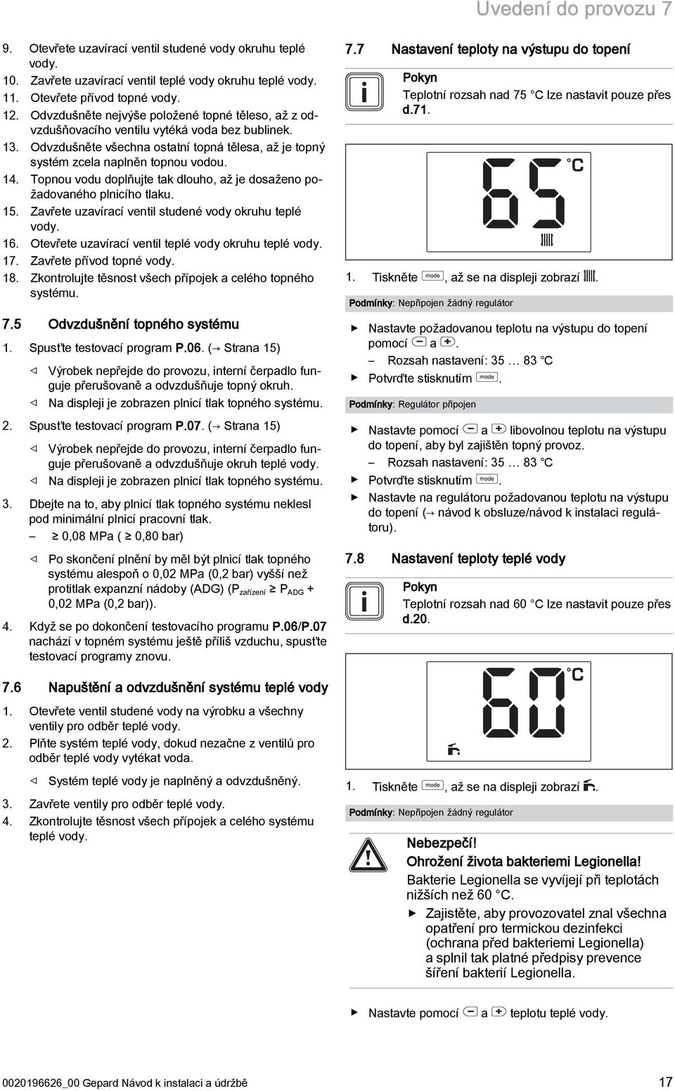 Topnou vodu doplňujte tak dlouho, až je dosaženo požadovaného plnicího tlaku. 5. Zavřete uzavírací ventil studené vody okruhu teplé vody. 6. Otevřete uzavírací ventil teplé vody okruhu teplé vody. 7.