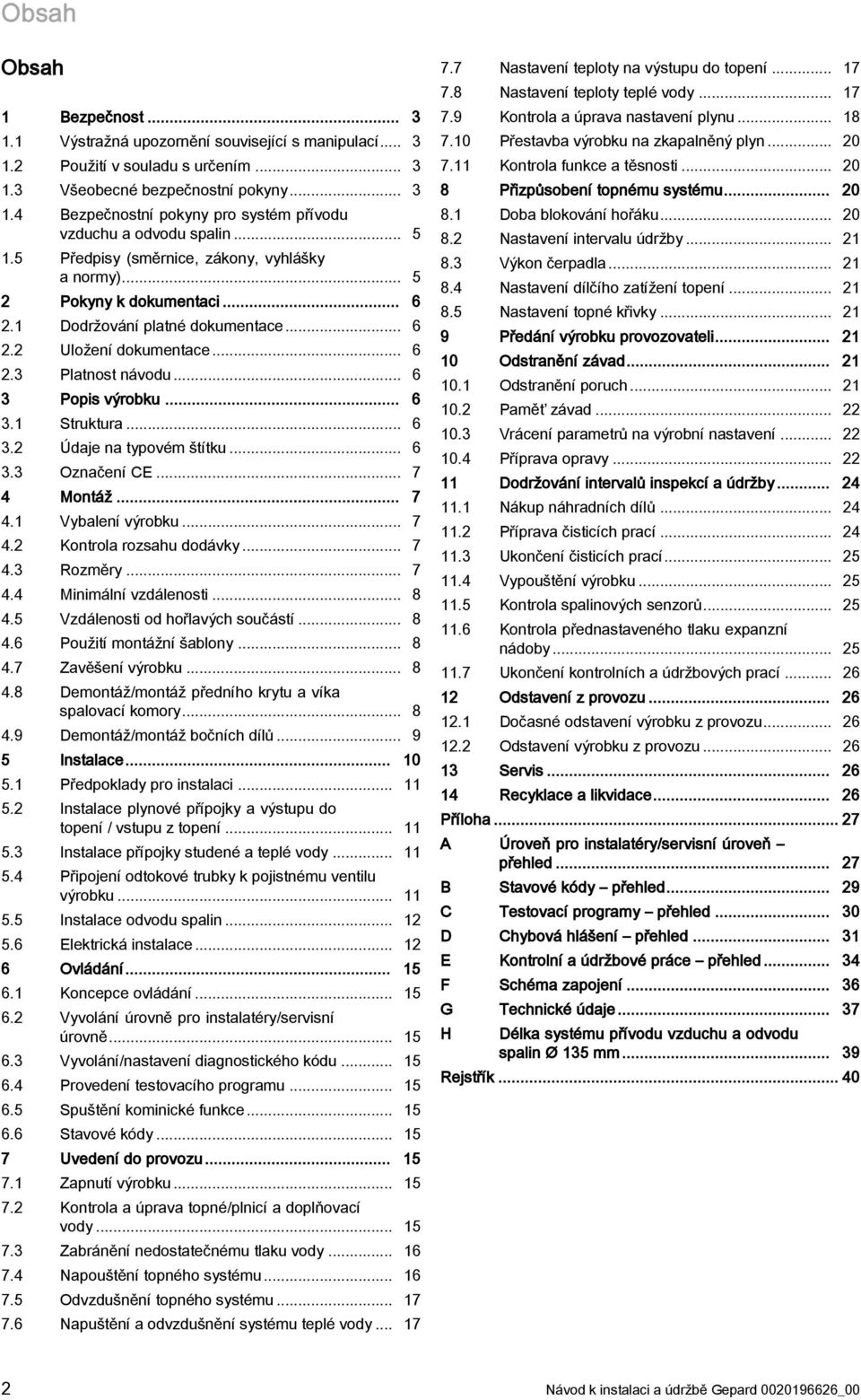 .. 6 3. Údaje na typovém štítku... 6 3.3 Označení CE... 7 4 Montáž... 7 4. Vybalení výrobku... 7 4. Kontrola rozsahu dodávky... 7 4.3 Rozměry... 7 4.4 Minimální vzdálenosti... 8 4.