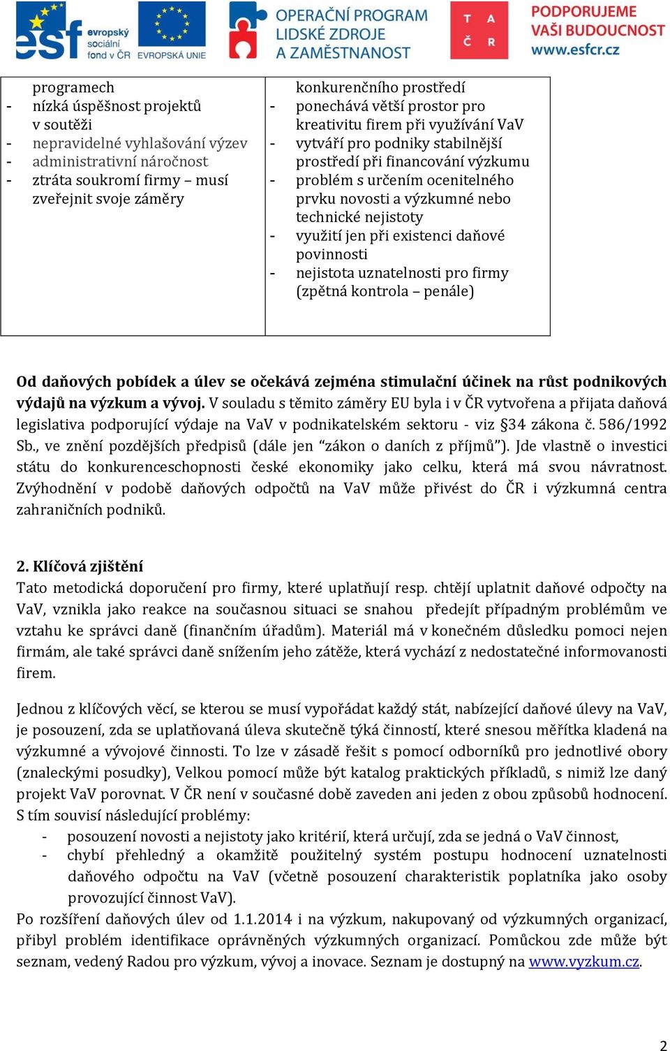 nejistoty - využití jen při existenci daňové povinnosti - nejistota uznatelnosti pro firmy (zpětná kontrola penále) Od daňových pobídek a úlev se očekává zejména stimulační účinek na růst podnikových