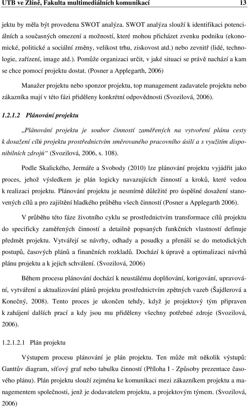 ) nebo zevnitř (lidé, technologie, zařízení, image atd.). Pomůže organizaci určit, v jaké situaci se právě nachází a kam se chce pomocí projektu dostat.