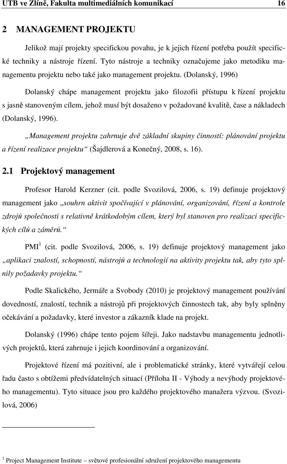 (Dolanský, 1996) Dolanský chápe management projektu jako filozofii přístupu k řízení projektu s jasně stanoveným cílem, jehož musí být dosaženo v požadované kvalitě, čase a nákladech (Dolanský, 1996).