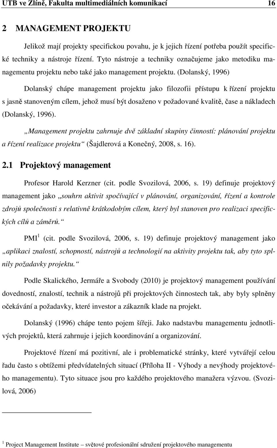 (Dolanský, 1996) Dolanský chápe management projektu jako filozofii přístupu k řízení projektu s jasně stanoveným cílem, jehož musí být dosaženo v požadované kvalitě, čase a nákladech (Dolanský, 1996).