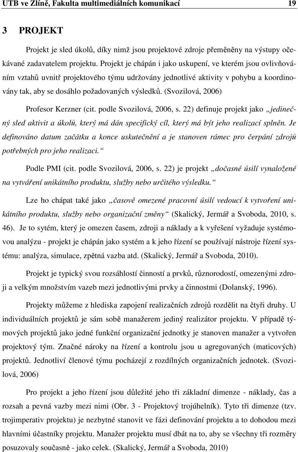 (Svozilová, 2006) Profesor Kerzner (cit. podle Svozilová, 2006, s. 22) definuje projekt jako jedinečný sled aktivit a úkolů, který má dán specifický cíl, který má být jeho realizací splněn.