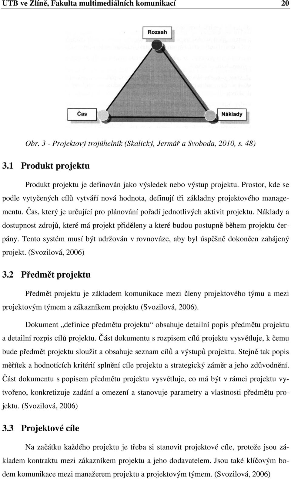 Čas, který je určující pro plánování pořadí jednotlivých aktivit projektu. Náklady a dostupnost zdrojů, které má projekt přiděleny a které budou postupně během projektu čerpány.