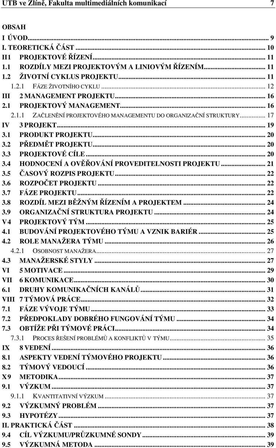 1 PRODUKT PROJEKTU... 20 3.2 PŘEDMĚT PROJEKTU... 20 3.3 PROJEKTOVÉ CÍLE... 20 3.4 HODNOCENÍ A OVĚŘOVÁNÍ PROVEDITELNOSTI PROJEKTU... 21 3.5 ČASOVÝ ROZPIS PROJEKTU... 22 3.6 ROZPOČET PROJEKTU... 22 3.7 FÁZE PROJEKTU.