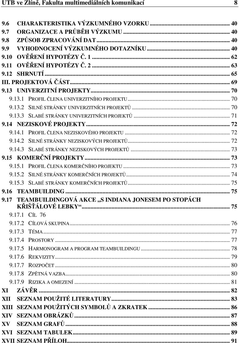 .. 70 9.13.3 SLABÉ STRÁNKY UNIVERZITNÍCH PROJEKTŮ... 71 9.14 NEZISKOVÉ PROJEKTY... 72 9.14.1 PROFIL ČLENA NEZISKOVÉHO PROJEKTU... 72 9.14.2 SILNÉ STRÁNKY NEZISKOVÝCH PROJEKTŮ... 72 9.14.3 SLABÉ STRÁNKY NEZISKOVÝCH PROJEKTŮ.