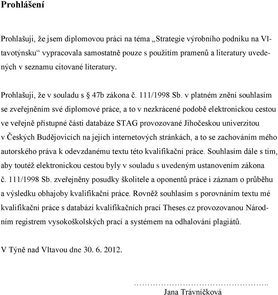 v platném znění souhlasím se zveřejněním své diplomové práce, a to v nezkrácené podobě elektronickou cestou ve veřejně přístupné části databáze STAG provozované Jihočeskou univerzitou v Českých